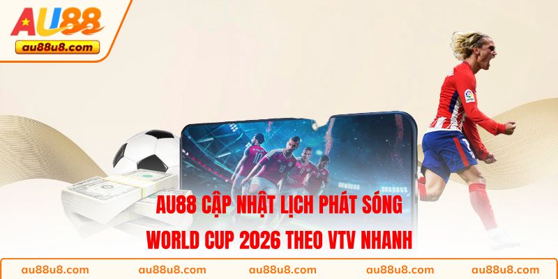 AU88 cập nhật lịch phát sóng World Cup 2026 theo VTV nhanh