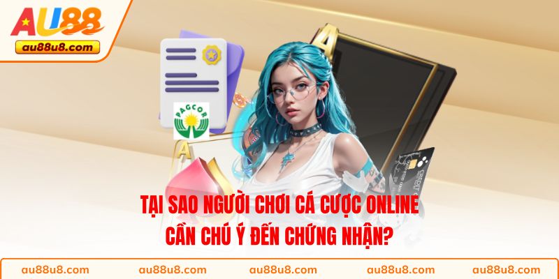 Tại sao người chơi cá cược online cần chú ý đến chứng nhận?