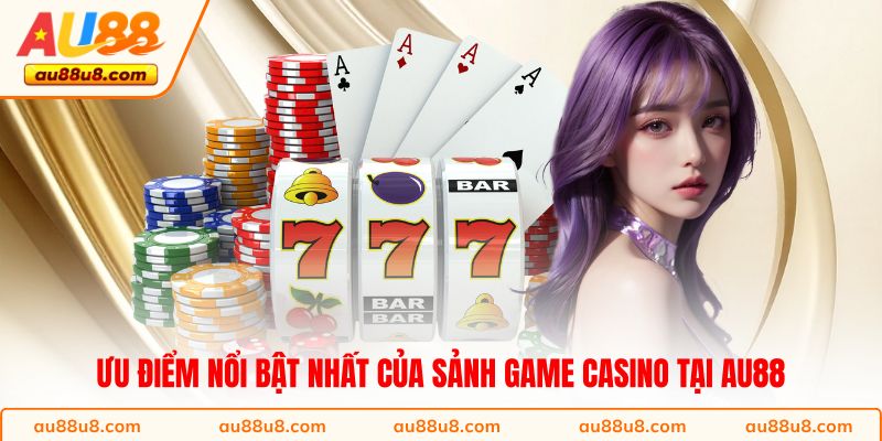 Ưu điểm nổi bật nhất của sảnh game casino tại AU88