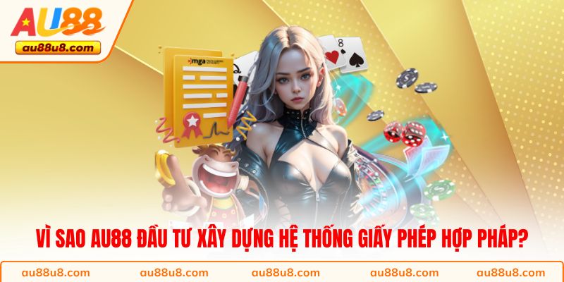 Vì sao AU88 đầu tư xây dựng hệ thống giấy phép hợp pháp?